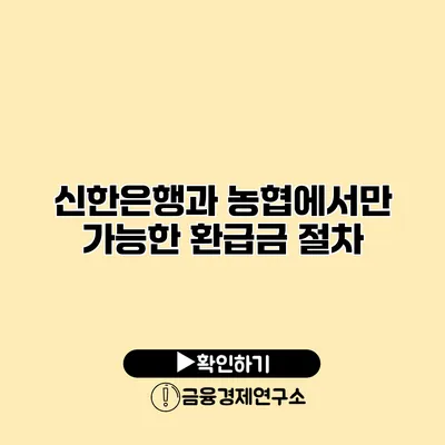 신한은행과 농협에서만 가능한 환급금 절차