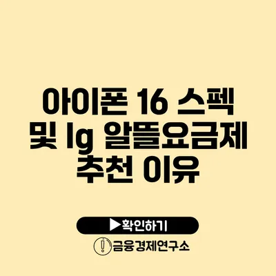 아이폰 16 스펙 및 lg 알뜰요금제 추천 이유