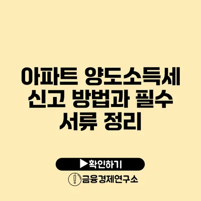 아파트 양도소득세 신고 방법과 필수 서류 정리