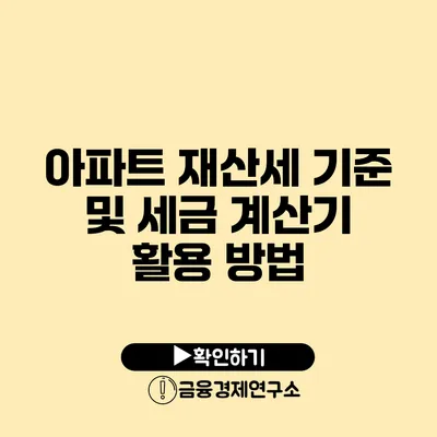 아파트 재산세 기준 및 세금 계산기 활용 방법