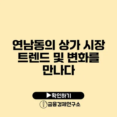 연남동의 상가 시장 트렌드 및 변화를 만나다