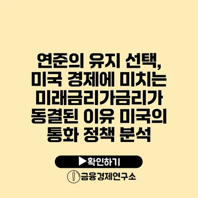 연준의 유지 선택, 미국 경제에 미치는 미래금리가금리가 동결된 이유 미국의 통화 정책 분석