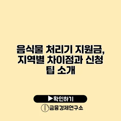 음식물 처리기 지원금, 지역별 차이점과 신청 팁 소개