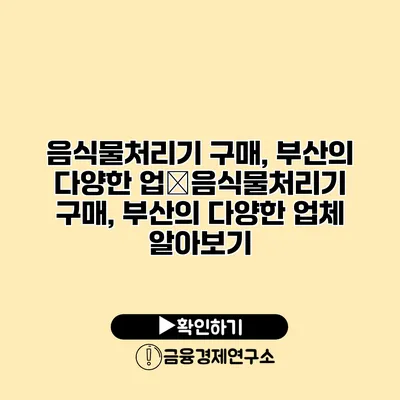 음식물처리기 구매, 부산의 다양한 업�음식물처리기 구매, 부산의 다양한 업체 알아보기