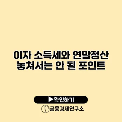 이자 소득세와 연말정산 놓쳐서는 안 될 포인트