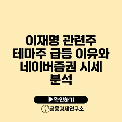 이재명 관련주 테마주 급등 이유와 네이버증권 시세 분석