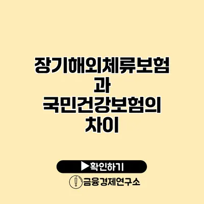 장기해외체류보험과 국민건강보험의 차이