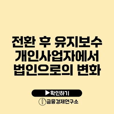 전환 후 유지보수 개인사업자에서 법인으로의 변화