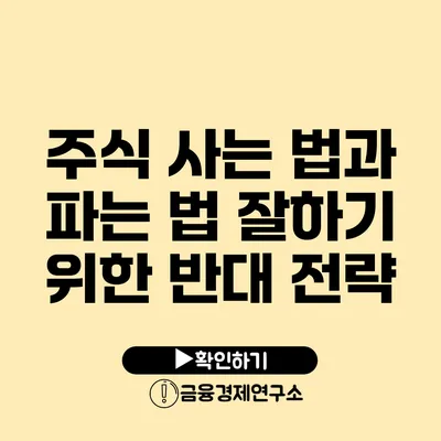 주식 사는 법과 파는 법 잘하기 위한 반대 전략