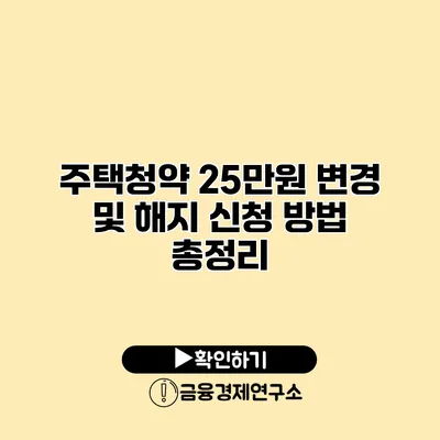 주택청약 25만원 변경 및 해지 신청 방법 총정리