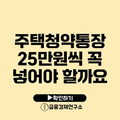 주택청약통장 25만원씩 꼭 넣어야 할까요?