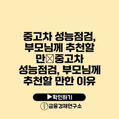 중고차 성능점검, 부모님께 추천할 만�중고차 성능점검, 부모님께 추천할 만한 이유