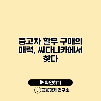 중고차 할부 구매의 매력, 싸다니카에서 찾다