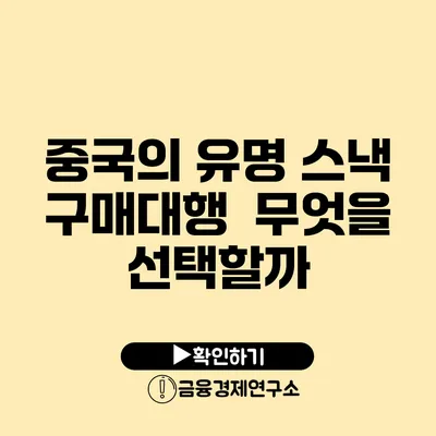 중국의 유명 스낵 구매대행 무엇을 선택할까?