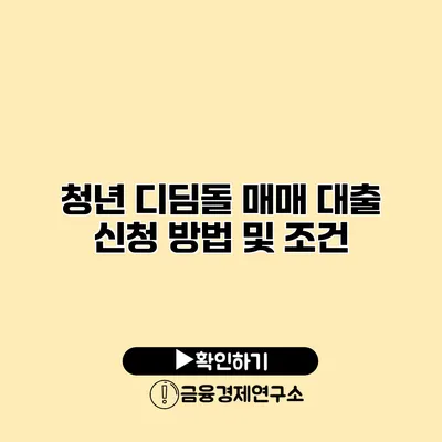 청년 디딤돌 매매 대출 신청 방법 및 조건