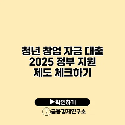 청년 창업 자금 대출 2025 정부 지원 제도 체크하기