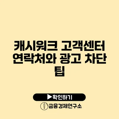 캐시워크 고객센터 연락처와 광고 차단 팁