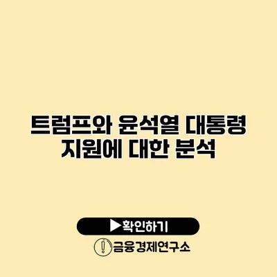 트럼프와 윤석열 대통령 지원에 대한 분석