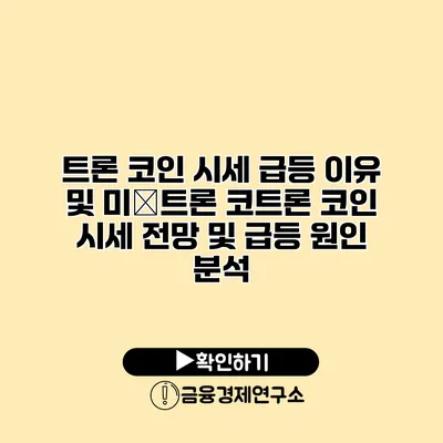 트론 코인 시세 급등 이유 및 미�트론 코트론 코인 시세 전망 및 급등 원인 분석