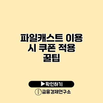 파일캐스트 이용 시 쿠폰 적용 꿀팁