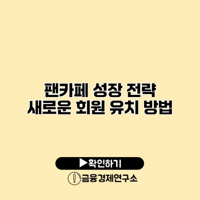 팬카페 성장 전략 새로운 회원 유치 방법