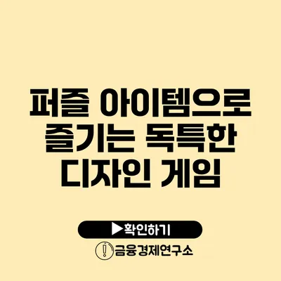 퍼즐 아이템으로 즐기는 독특한 디자인 게임