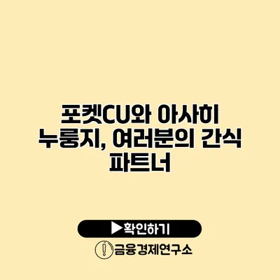 포켓CU와 아사히 누룽지, 여러분의 간식 파트너