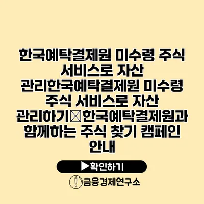 한국예탁결제원 미수령 주식 서비스로 자산 관리한국예탁결제원 미수령 주식 서비스로 자산 관리하기�한국예탁결제원과 함께하는 주식 찾기 캠페인 안내