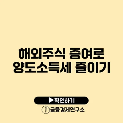 해외주식 증여로 양도소득세 줄이기