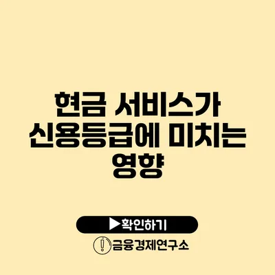 현금 서비스가 신용등급에 미치는 영향