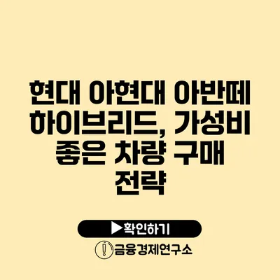 현대 아현대 아반떼 하이브리드, 가성비 좋은 차량 구매 전략