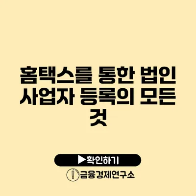 홈택스를 통한 법인 사업자 등록의 모든 것