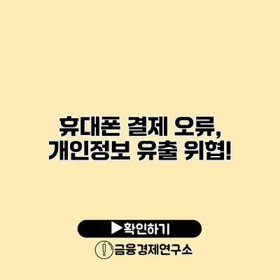휴대폰 결제 오류, 개인정보 유출 위협!