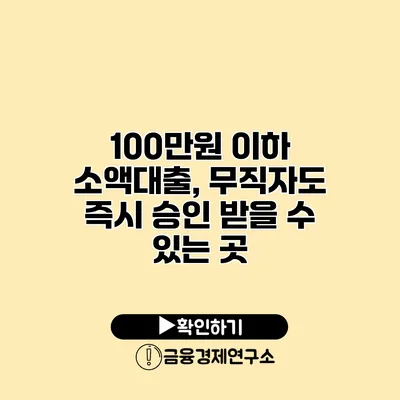 100만원 이하 소액대출, 무직자도 즉시 승인 받을 수 있는 곳