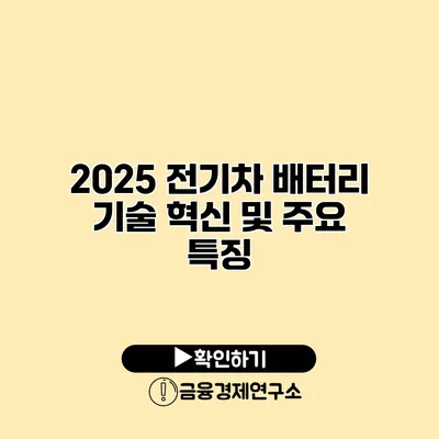 2025 전기차 배터리 기술 혁신 및 주요 특징