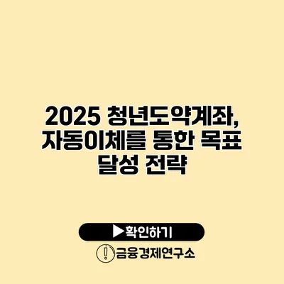 2025 청년도약계좌, 자동이체를 통한 목표 달성 전략