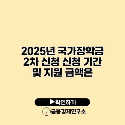 2025년 국가장학금 2차 신청 신청 기간 및 지원 금액은?