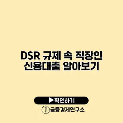 DSR 규제 속 직장인 신용대출 알아보기