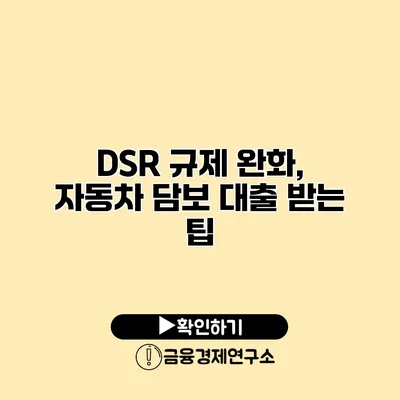 DSR 규제 완화, 자동차 담보 대출 받는 팁