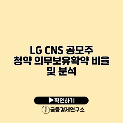 LG CNS 공모주 청약 의무보유확약 비율 및 분석