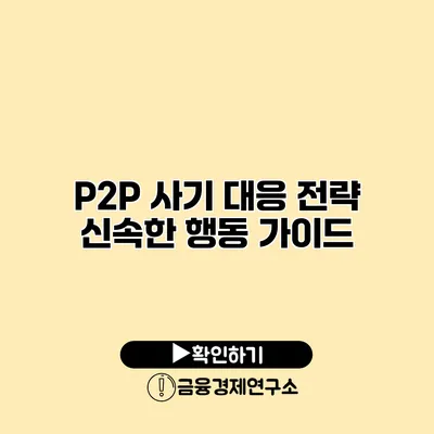 P2P 사기 대응 전략 신속한 행동 가이드