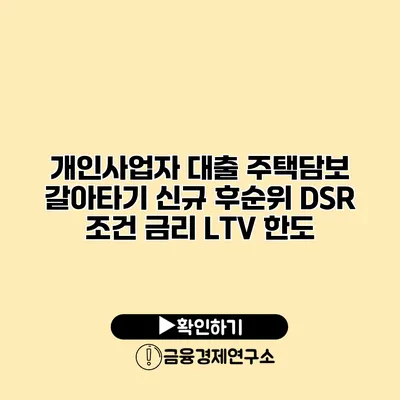 개인사업자 대출 주택담보 갈아타기 신규 후순위 DSR 조건 금리 LTV 한도