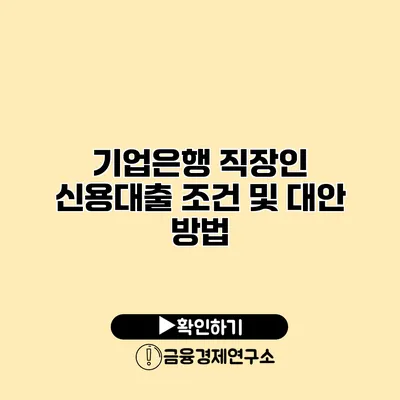 기업은행 직장인 신용대출 조건 및 대안 방법