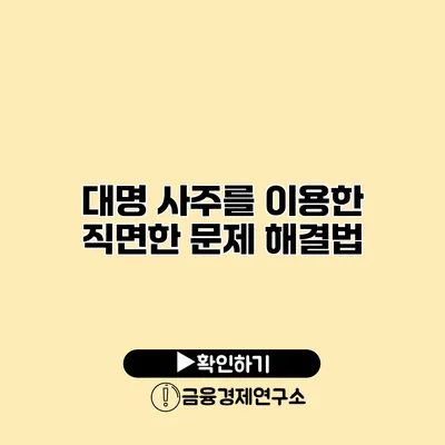 대명 사주를 이용한 직면한 문제 해결법