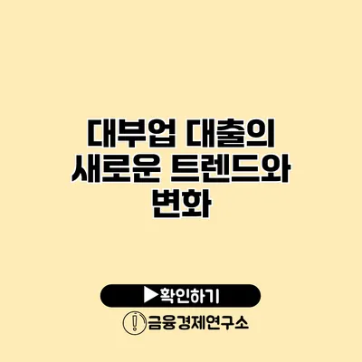 대부업 대출의 새로운 트렌드와 변화