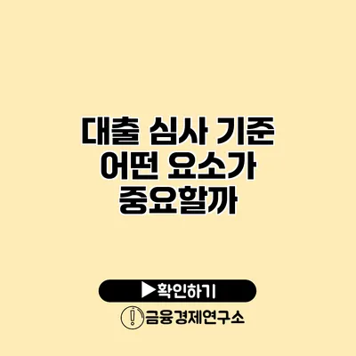 대출 심사 기준 어떤 요소가 중요할까?