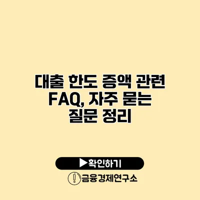 대출 한도 증액 관련 FAQ, 자주 묻는 질문 정리