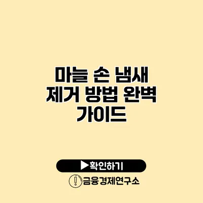 마늘 손 냄새 제거 방법 완벽 가이드