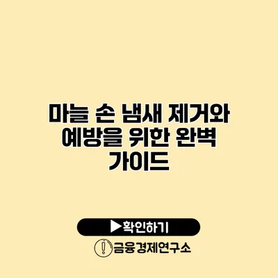 마늘 손 냄새 제거와 예방을 위한 완벽 가이드