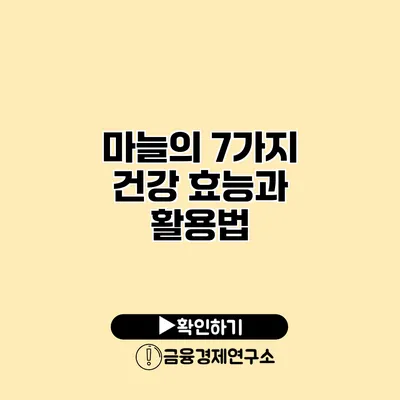 마늘의 7가지 건강 효능과 활용법